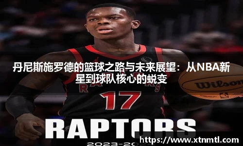 丹尼斯施罗德的篮球之路与未来展望：从NBA新星到球队核心的蜕变